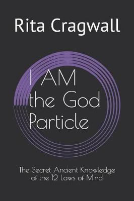 I AM the God Particle: The Secret Ancient Knowledge of the 12 Laws of Mind