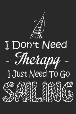 I Don't Need Therapy I Just Need to Go Sailing: Funny Sailing Journal Notebook Gift (6 X 9)