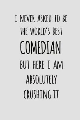 I Never Asked To Be The World's Best Comedian But Here I Am Absolutely Crushing It: Blank Lined Journal To Write In Comedian Notebook V2