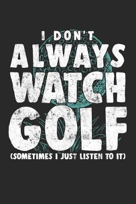 I Don't Always Watch Golf (Sometimes I Just Listen To It): Blank Lined Journal To Write In Golf Notebook