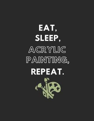 Eat, Sleep, Acrylic Painting, Repeat: Lined Note Book