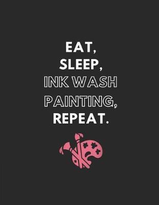 Eat, Sleep, Ink Wash Painting, Repeat: Blank Note Book
