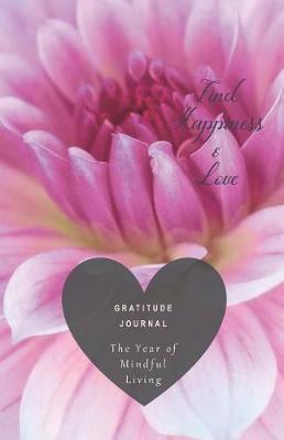 Gratitude Journal the Year of Mindful Living Find Happiness & Love: A 52-Week Guide to Cultivate a Positive Mindset