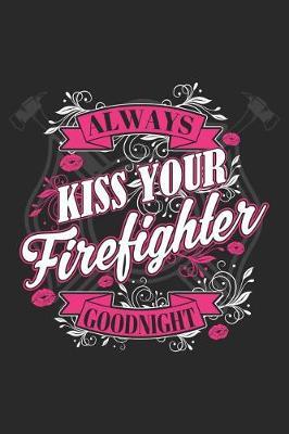 Always Kiss Your Firefighter Goodnight: Funny Firefighter Journal Notebook Firefighting Gift (6 X 9)