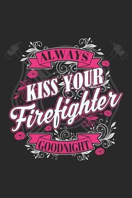 Always Kiss Your Firefighter Goodnight: Funny Firefighter Journal Notebook Firefighting Gift (6 X 9)