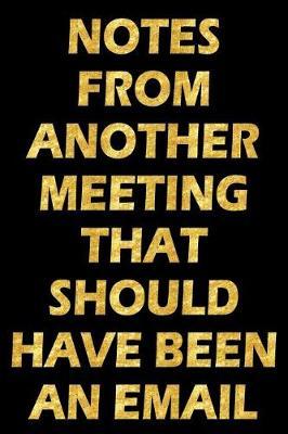 Notes from Another Meeting That Should Have Been an Email: Sarcastic Coworker Notebook (Funny Office Journal) Gag Gift
