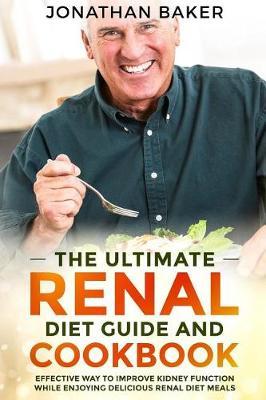 The Ultimate Renal Diet Guide And Cookbook: Effective Way To Improve Kidney Function While Enjoying Delicious Renal Diet Meals