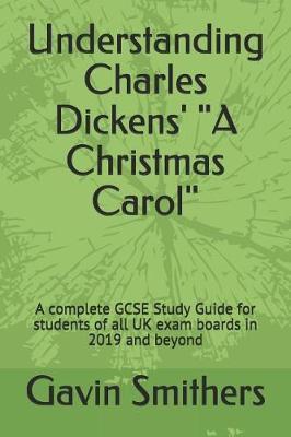 "Understanding Charles Dickens' ""A Christmas Carol""": A complete GCSE Study Guide for students of all UK exam boards in 2019 and beyond