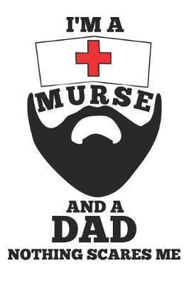 I'm a Murse and a Dad Nothing Scares Me: Male Nurse Journal Gift Idea, Fun Diary, Study Notebook, Nursing Lined Journal, Special Writing Workbook