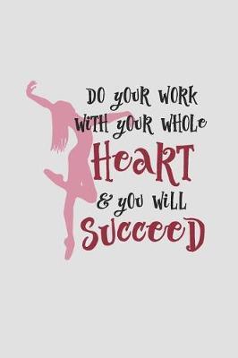 Do Your Work with Your Whole Heart and You Will Succeed: Blank College Lined Notebook Created for Dancers and Dance Teachers