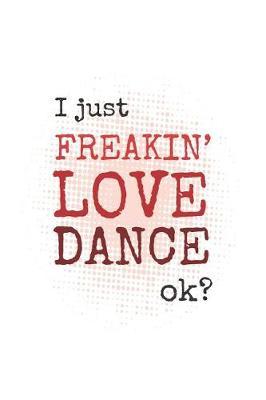 I Just Freakin' Love Dance, Okay?: Blank College Lined Notebook Created for Dancers and Dance Teachers