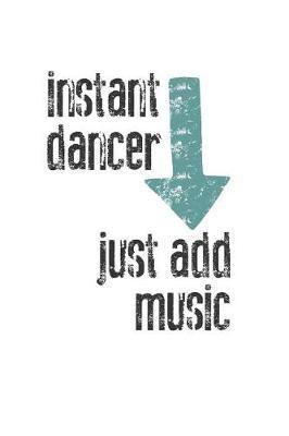 Instant Dancer, Just Add Music: Blank College Lined Notebook Created for Dancers and Dance Teachers
