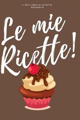 Le Mie Ricette: Il Mio Libro Di Ricette Preferite