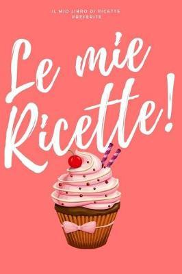 Le Mie Ricette: Il Mio Libro Di Ricette Preferite