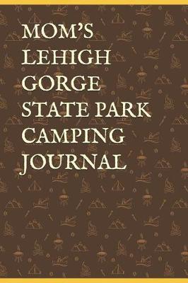 Mom's Lehigh Gorge State Park Camping Journal: Blank Lined Journal for Pennsylvania Camping, Hiking, Fishing, Hunting, Kayaking, and All Other Outdoor Activities