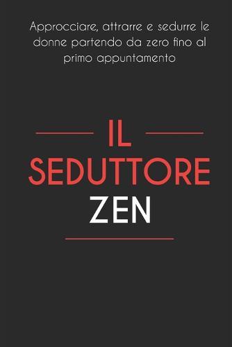Il Seduttore Zen: Approcciare, attrarre e sedurre le donne partendo da zero fino al primo appuntamento