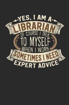 Yes, I Am a Librarian of Course I Talk to Myself When I Work Sometimes I Need Expert Advice: Librarian Notebook Journal Handlettering Logbook 110 Blank Paper Pages 6 X 9 Librarian Book I Librarian Journal I Librarian Gifts