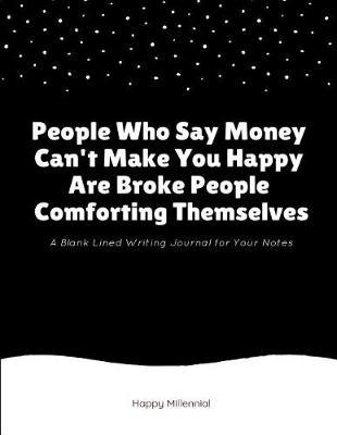 People Who Say Money Can't Make You Happy Are Broke People Comforting Themselves: A Blank Lined Writing Journal for Your Notes