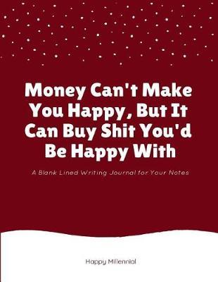 Money Can't Make You Happy, But It Can Buy Shit You'd Be Happy with: A Blank Lined Writing Journal for Your Notes