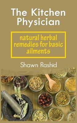 The Kitchen Physician: Natural Herbal Remedies for Basic Ailments