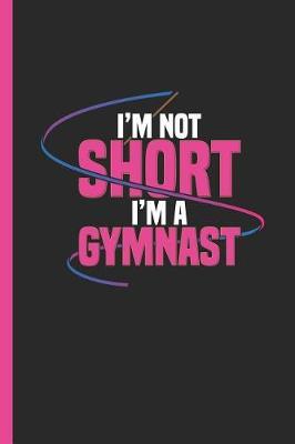 I'm Not Short I'm a Gymnast: Notebook & Journal or Diary for Gymnastics Lovers as Gift, Date Line Ruled Paper (120 Pages, 6x9)