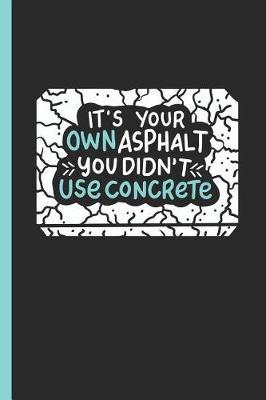 It's Your Own Asphalt You Didn't Use Concrete: Notebook & Journal for Bullets or Diary for Concrete Workers as Gift, Dot Grid Paper (120 Pages, 6x9)