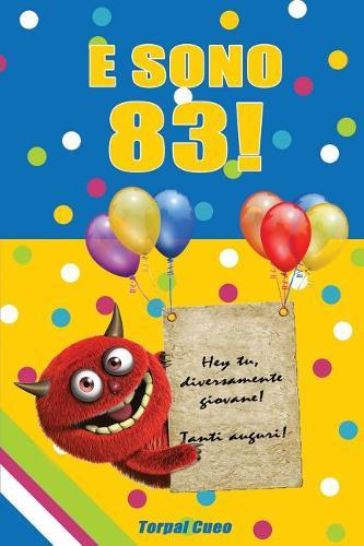 E Sono 83!: Un Libro Come Biglietto Di Auguri Per Il Compleanno. Puoi Scrivere Dediche, Frasi E Utilizzarlo Come Agenda. Idea Regalo Divertente Invece Dei Biglietti Di Tanti Auguri Per Gli 83 Anni