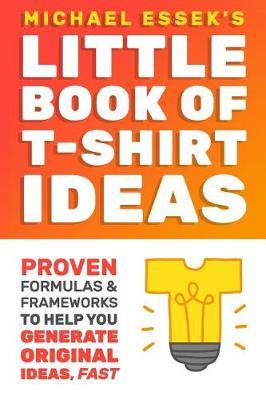 The Little Book of T-Shirt Ideas: Proven Formulas & Frameworks to Help You Generate Original Ideas Fast