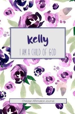 Kelly I Am a Child of God: Christian Affirmations Journal for Women with Scripture References