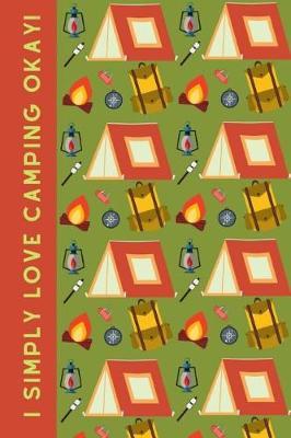 I Simply Love Camping Okay!: Novelty Notebook For The Outdoor Adventurer.