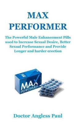 Max Performer: The Powerful Male Enhancement Pills Used to Increase Sexual Desire, Better Sexual Performance and Provide Longer and Harder Erection