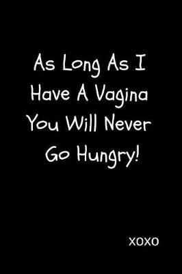 As Long as I Have a Vagina You Will Never Go Hungry!: Funny Joke Valentine's Day Gift for Boyfriend and Husband or Lesbians Blank Lined Journal Notebook