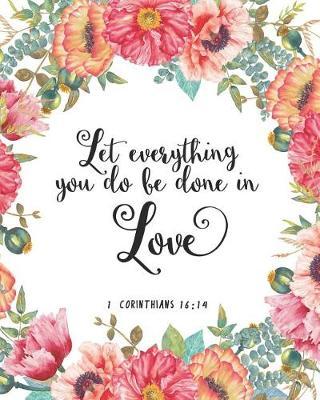 Let Everything You Do Be Done in Love: Floral Journal Notebook Corinthians 16:14 Bible Verse Cover Blank Journals to Write in for Women Christian