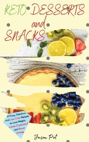 Keto Desserts and Snacks: 61 Easy, Delicious and Low-Carb Recipes to Lose Weight, Lower Cholesterol and Boost Energy