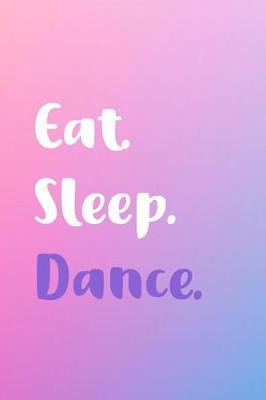 Eat Sleep Dance: Journal Notebook - Funny Gift for Dancer, Dance Teacher