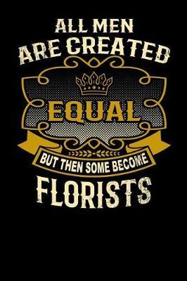 All Men Are Created Equal But Then Some Become Florists: Funny 6x9 Florist Notebook