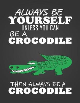 Always Be Yourself Unless You Can Be a Crocodile: Composition Notebook for Pets, Critters and Animal Lovers