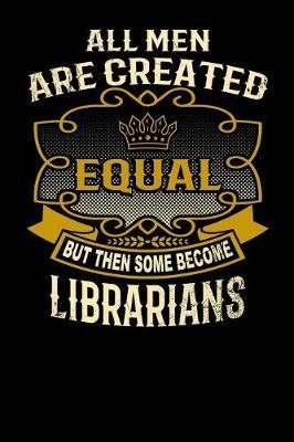 All Men Are Created Equal But Then Some Become Librarians: Funny 6x9 Librarian Notebook