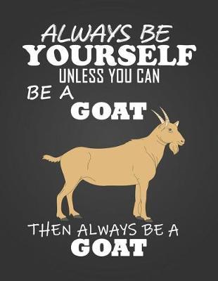 Always Be Yourself Unless You Can Be a Goat: Composition Notebook for Pets, Critters and Animal Lovers