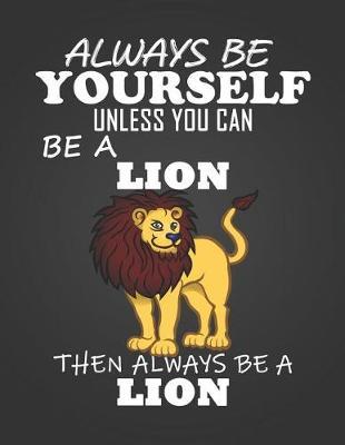 Always Be Yourself Unless You Can Be a Lion: Composition Notebook for Pets, Critters and Animal Lovers