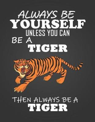 Always Be Yourself Unless You Can Be a Tiger: Composition Notebook for Pets, Critters and Animal Lovers