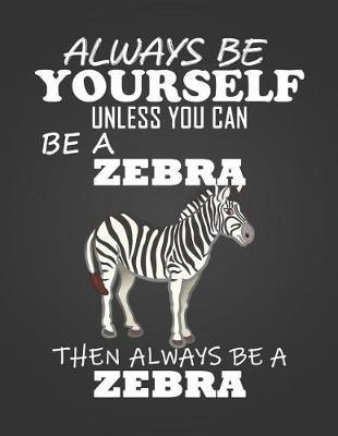 Always Be Yourself Unless You Can Be a Zebra: Composition Notebook for Pets, Critters and Animal Lovers