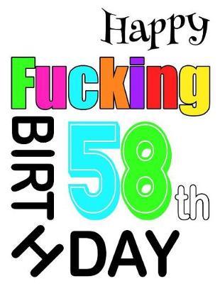 Happy Fucking 58th Birthday: Sweet and Sassy Happy Birthday Book to Use as a Journal or Notebook. Better Than a Birthday Card!