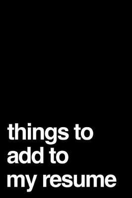 Things to Add to My Resume: 110-Page Blank Lined Journal Office Work Coworker Gag Gift Idea