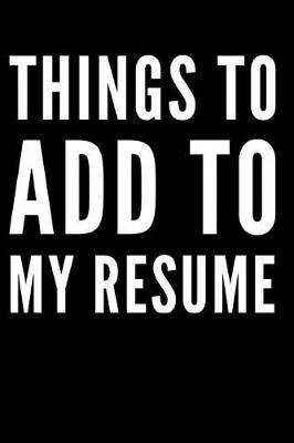 Things to Add to My Resume: 110-Page Blank Lined Journal Office Work Coworker Gag Gift Idea