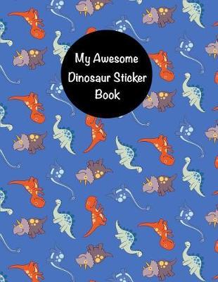 My Awesome Dinosaur Sticker Book: Cute Dinosaur Sticker Book for Boys, Kids & Teens Fun Dinosaur Activity Book for Boys Dinosaur Sticker Collection Blank Permanent Notebook 8.5x11, 100 Pages