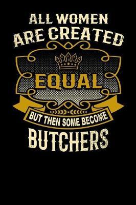 All Women Are Created Equal But Then Some Become Butchers: Funny 6x9 Butcher Notebook