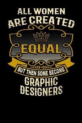 All Women Are Created Equal But Then Some Become Graphic Designers: Funny 6x9 Graphic Designer Notebook