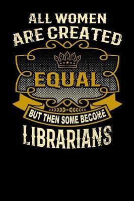 All Women Are Created Equal But Then Some Become Librarians: Funny 6x9 Librarian Notebook