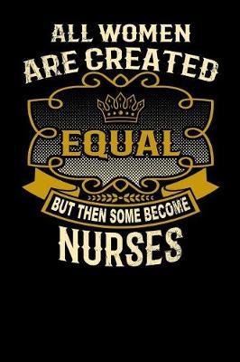 All Women Are Created Equal But Then Some Become Nurses: Funny 6x9 Nurse Notebook